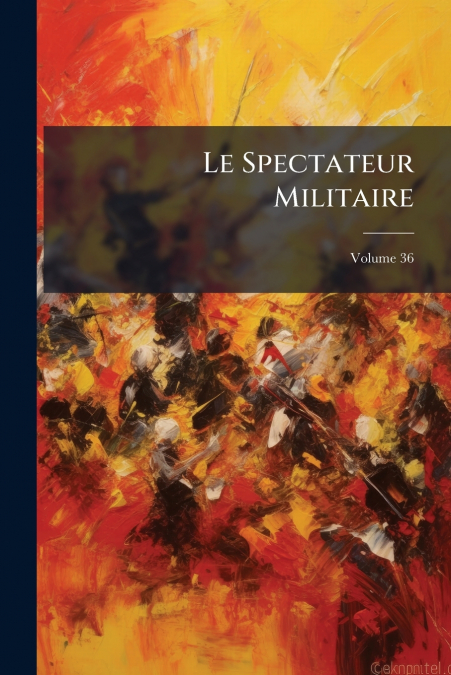 Le Spectateur Militaire; Volume 36