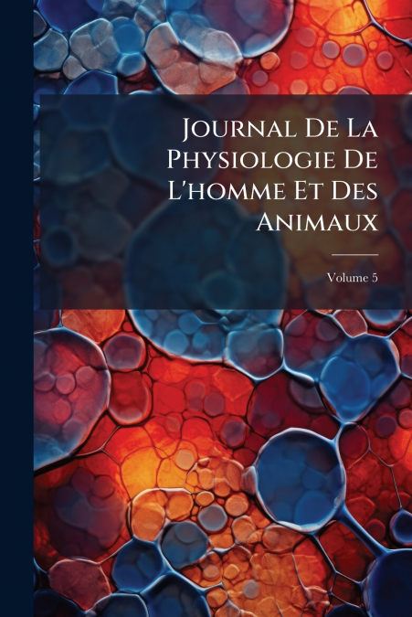 Journal De La Physiologie De L’homme Et Des Animaux; Volume 5