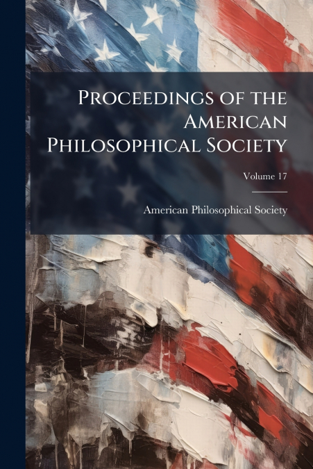 Proceedings of the American Philosophical Society; Volume 17