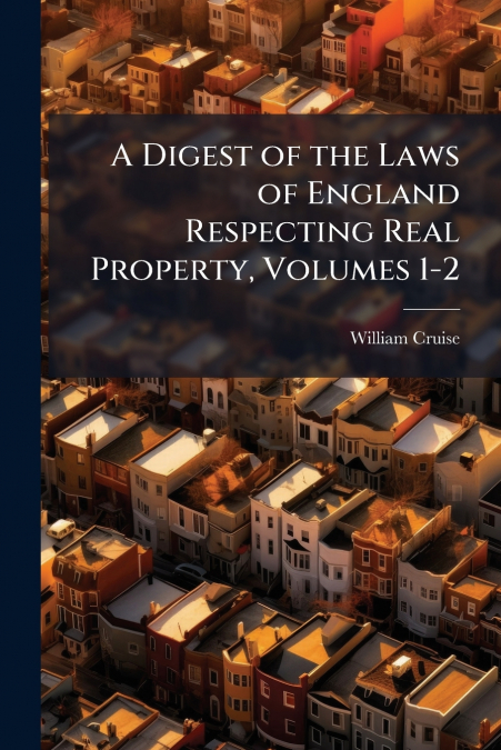 A Digest of the Laws of England Respecting Real Property, Volumes 1-2