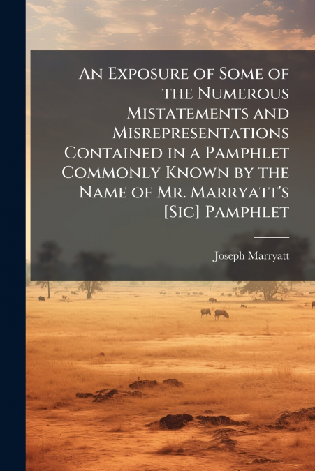 An Exposure of Some of the Numerous Mistatements and Misrepresentations Contained in a Pamphlet Commonly Known by the Name of Mr. Marryatt’s [Sic] Pamphlet