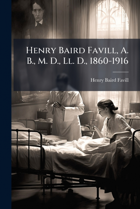 Henry Baird Favill, A. B., M. D., Ll. D., 1860-1916