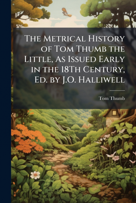 The Metrical History of Tom Thumb the Little, As Issued Early in the 18Th Century, Ed. by J.O. Halliwell