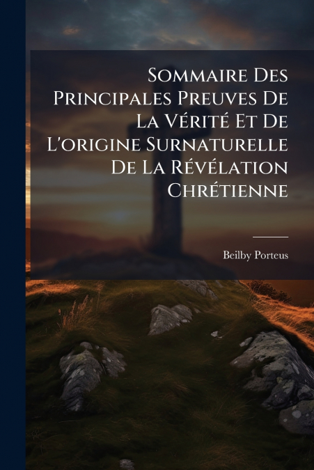 Sommaire Des Principales Preuves De La Vérité Et De L’origine Surnaturelle De La Révélation Chrétienne