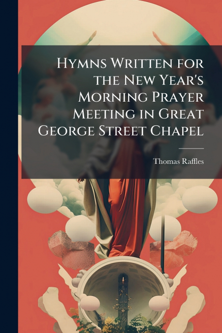 Hymns Written for the New Year’s Morning Prayer Meeting in Great George Street Chapel