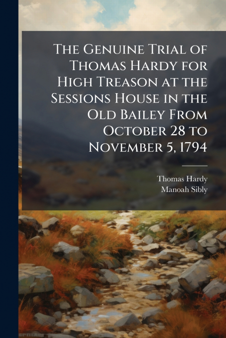 The Genuine Trial of Thomas Hardy for High Treason at the Sessions House in the Old Bailey From October 28 to November 5, 1794