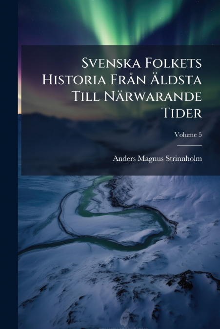 Svenska Folkets Historia Från Äldsta Till Närwarande Tider; Volume 5