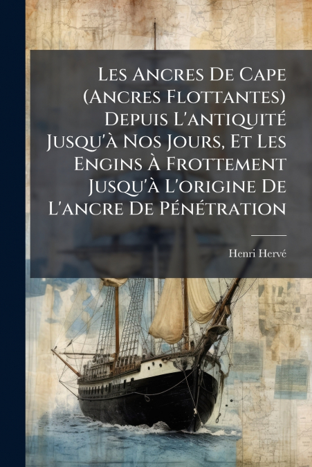 Les Ancres De Cape (Ancres Flottantes) Depuis L’antiquité Jusqu’à Nos Jours, Et Les Engins À Frottement Jusqu’à L’origine De L’ancre De Pénétration