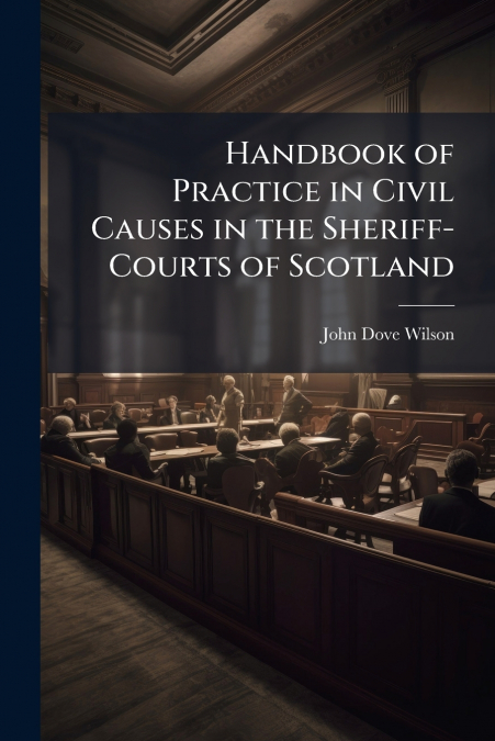 Handbook of Practice in Civil Causes in the Sheriff-Courts of Scotland