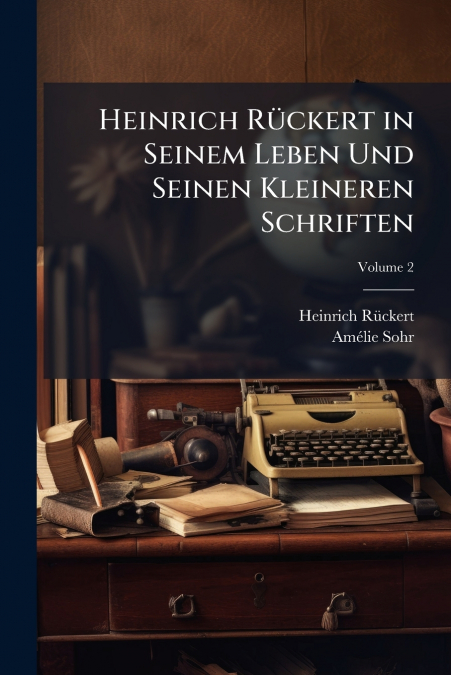 Heinrich Rückert in Seinem Leben Und Seinen Kleineren Schriften; Volume 2