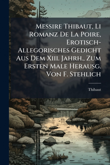 Messire Thibaut, Li Romanz De La Poire, Erotisch-Allegorisches Gedicht Aus Dem Xiii. Jahrh., Zum Ersten Male Herausg. Von F. Stehlich