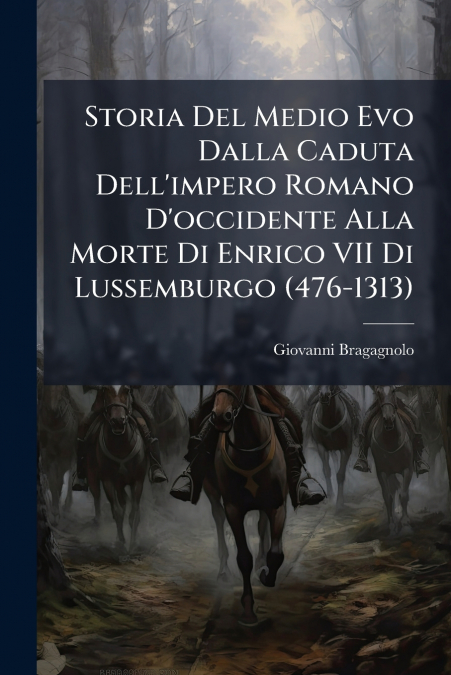 Storia Del Medio Evo Dalla Caduta Dell’impero Romano D’occidente Alla Morte Di Enrico VII Di Lussemburgo (476-1313)