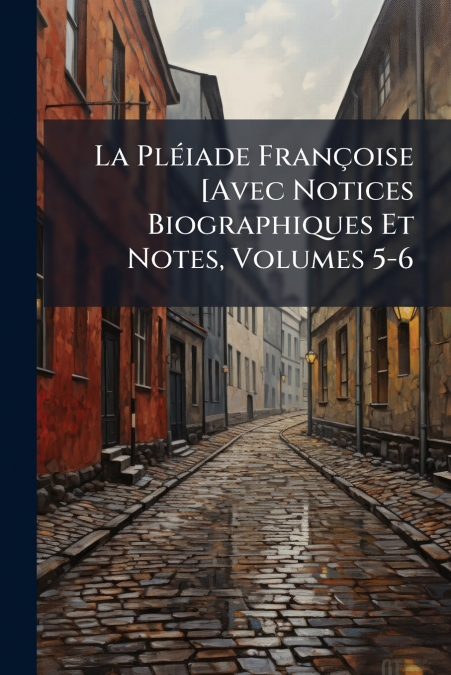 La Pléiade Françoise [Avec Notices Biographiques Et Notes, Volumes 5-6