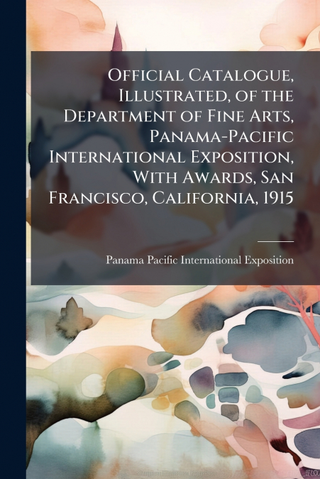 Official Catalogue, Illustrated, of the Department of Fine Arts, Panama-Pacific International Exposition, With Awards, San Francisco, California, 1915