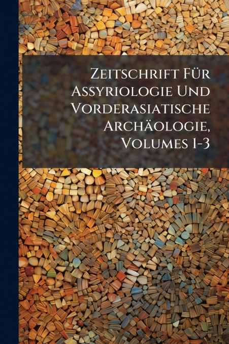 Zeitschrift Für Assyriologie Und Vorderasiatische Archäologie, Volumes 1-3