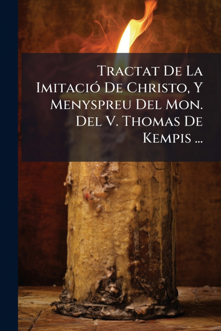 Tractat De La Imitació De Christo, Y Menyspreu Del Mon. Del V. Thomas De Kempis ...