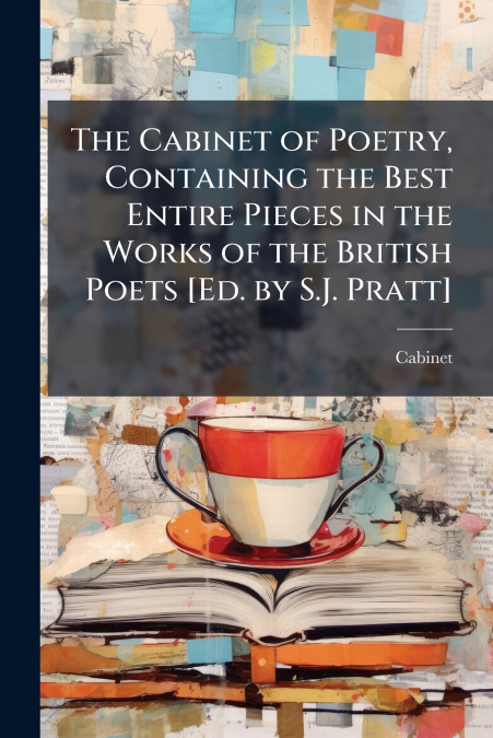 The Cabinet of Poetry, Containing the Best Entire Pieces in the Works of the British Poets [Ed. by S.J. Pratt]