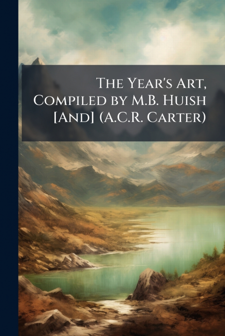 The Year’s Art, Compiled by M.B. Huish [And] (A.C.R. Carter)