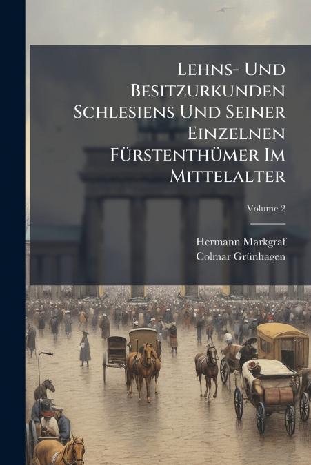 Lehns- Und Besitzurkunden Schlesiens Und Seiner Einzelnen Fürstenthümer Im Mittelalter; Volume 2