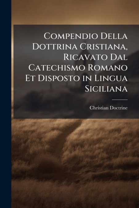 Compendio Della Dottrina Cristiana, Ricavato Dal Catechismo Romano Et Disposto in Lingua Siciliana