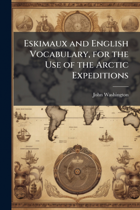 Eskimaux and English Vocabulary, for the Use of the Arctic Expeditions
