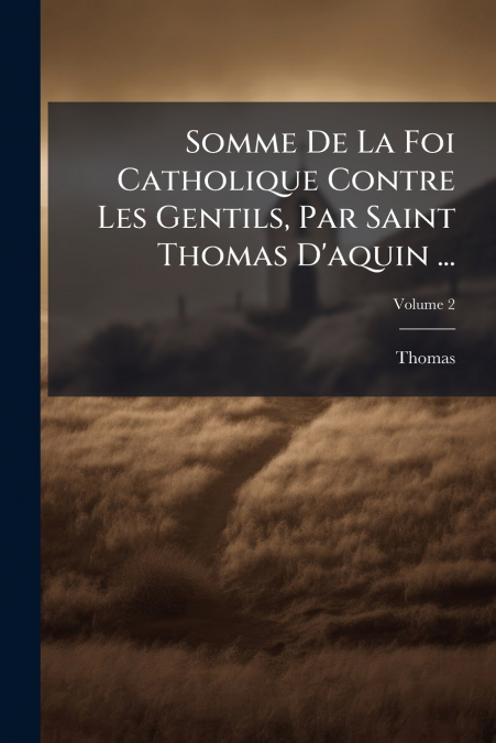 Somme De La Foi Catholique Contre Les Gentils, Par Saint Thomas D’aquin ...