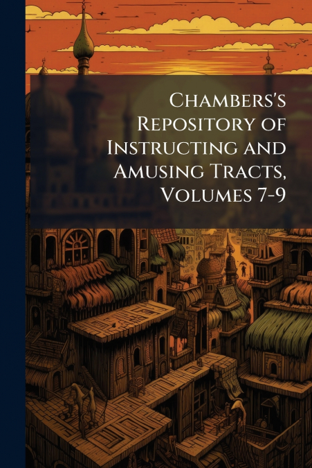 Chambers’s Repository of Instructing and Amusing Tracts, Volumes 7-9