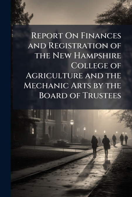 Report On Finances and Registration of the New Hampshire College of Agriculture and the Mechanic Arts by the Board of Trustees