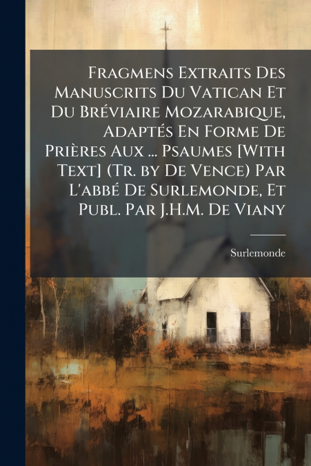 Fragmens Extraits Des Manuscrits Du Vatican Et Du Bréviaire Mozarabique, Adaptés En Forme De Prières Aux ... Psaumes [With Text] (Tr. by De Vence) Par L’abbé De Surlemonde, Et Publ. Par J.H.M. De Vian
