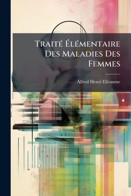 Traité Élémentaire Des Maladies Des Femmes