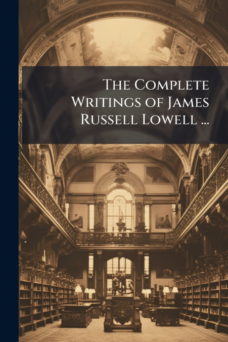 The Complete Writings of James Russell Lowell ...