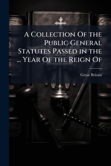 A Collection Of the Public General Statutes Passed in the ... Year Of the Reign Of