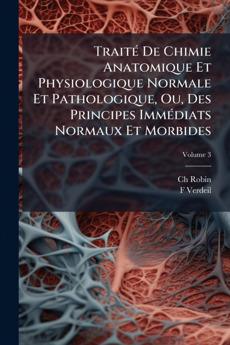 Traité De Chimie Anatomique Et Physiologique Normale Et Pathologique, Ou, Des Principes Immédiats Normaux Et Morbides