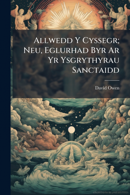 Allwedd Y Cyssegr; Neu, Eglurhad Byr Ar Yr Ysgrythyrau Sanctaidd