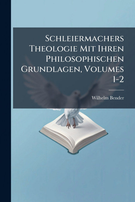 Schleiermachers Theologie Mit Ihren Philosophischen Grundlagen, Volumes 1-2