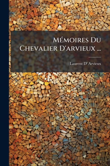 Mémoires Du Chevalier D’arvieux ...