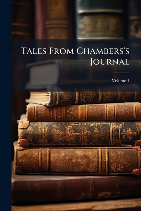 Tales From Chambers’s Journal; Volume 1