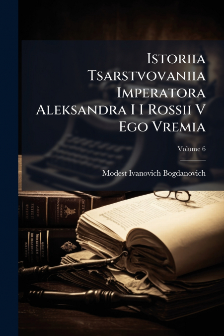 Istoriia Tsarstvovaniia Imperatora Aleksandra I I Rossii V Ego Vremia; Volume 6
