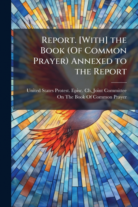 Report. [With] the Book (Of Common Prayer) Annexed to the Report
