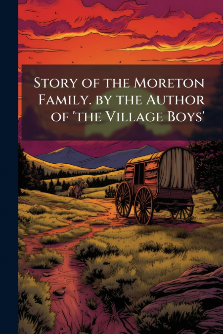 Story of the Moreton Family. by the Author of ’the Village Boys’