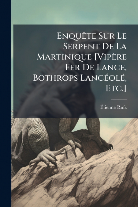 Enquête Sur Le Serpent De La Martinique [Vipère Fer De Lance, Bothrops Lancéolé, Etc.]