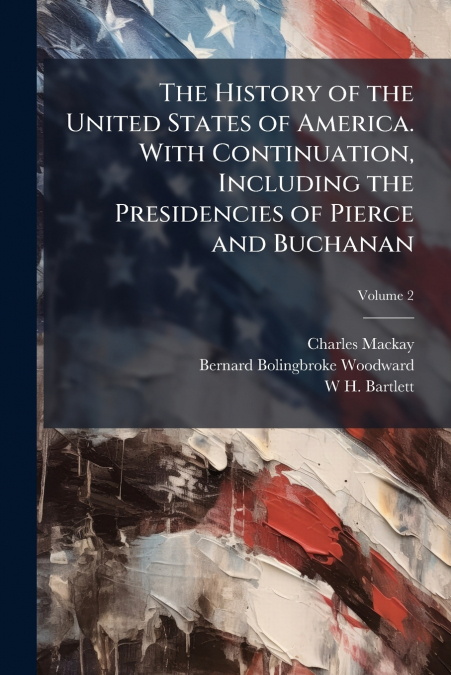 The History of the United States of America. With Continuation, Including the Presidencies of Pierce and Buchanan; Volume 2