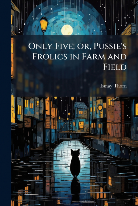 Only Five; or, Pussie’s Frolics in Farm and Field