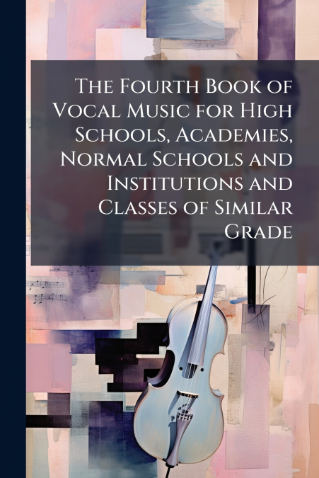 The Fourth Book of Vocal Music for High Schools, Academies, Normal Schools and Institutions and Classes of Similar Grade