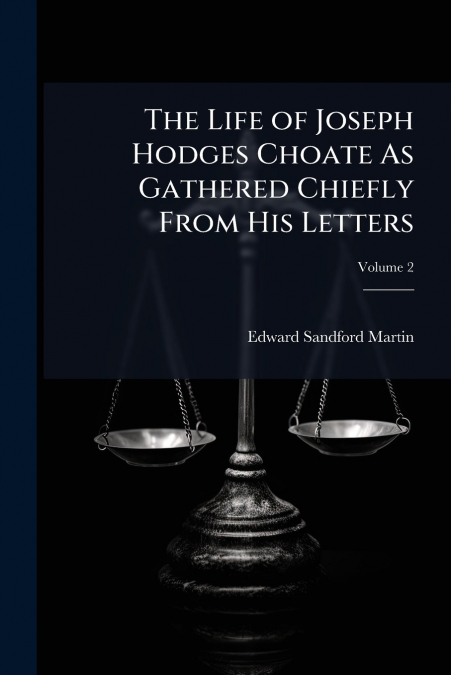 The Life of Joseph Hodges Choate As Gathered Chiefly From His Letters; Volume 2