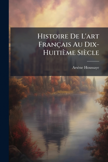Histoire De L’art Français Au Dix-Huitième Siècle