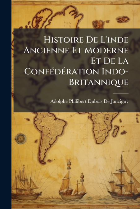 Histoire De L’inde Ancienne Et Moderne Et De La Confédération Indo-Britannique