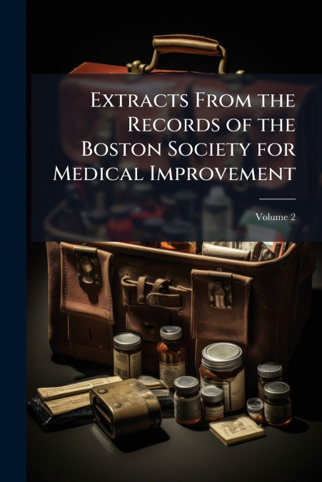 Extracts From the Records of the Boston Society for Medical Improvement; Volume 2