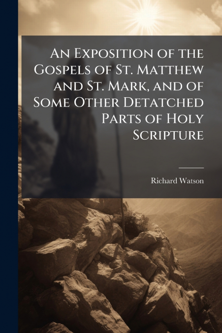 An Exposition of the Gospels of St. Matthew and St. Mark, and of Some Other Detatched Parts of Holy Scripture