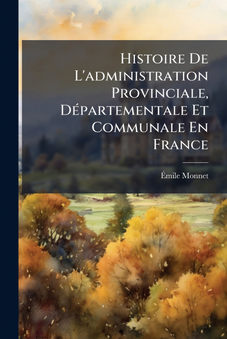 Histoire De L’administration Provinciale, Départementale Et Communale En France